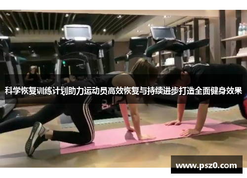 科学恢复训练计划助力运动员高效恢复与持续进步打造全面健身效果